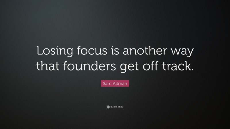 Sam Altman Quote: “Losing focus is another way that founders get off track.”
