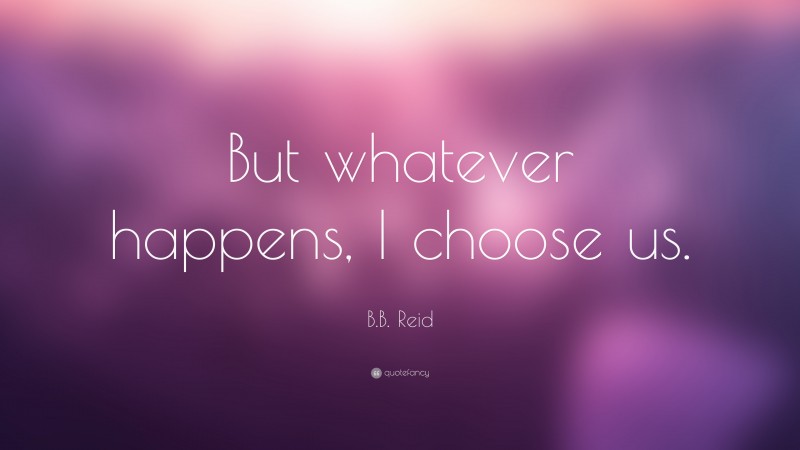 B.B. Reid Quote: “But whatever happens, I choose us.”