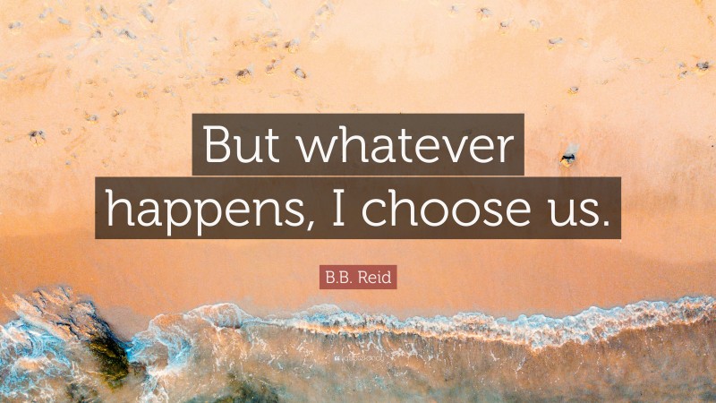 B.B. Reid Quote: “But whatever happens, I choose us.”