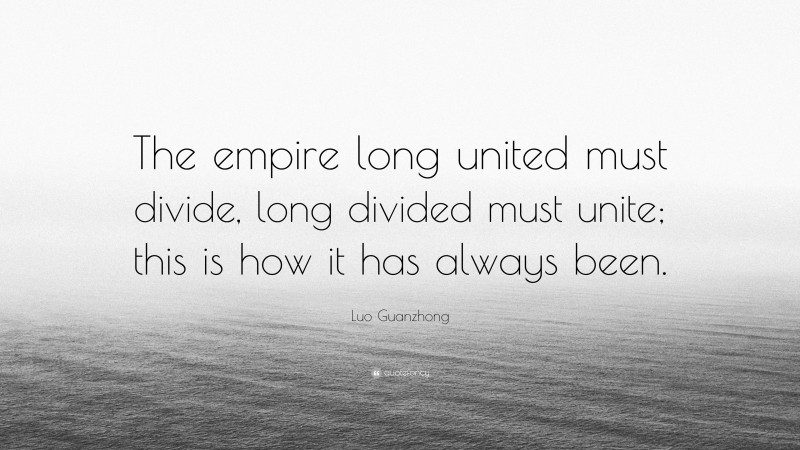 Luo Guanzhong Quote: “The empire long united must divide, long divided must unite; this is how it has always been.”