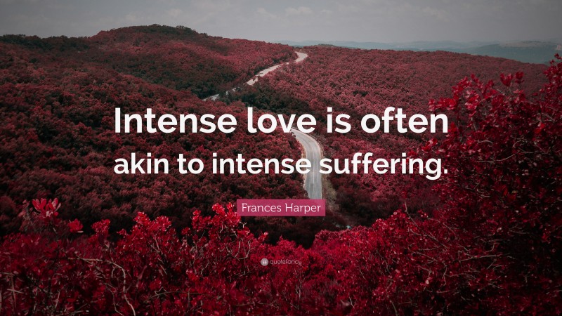 Frances Harper Quote: “Intense love is often akin to intense suffering.”