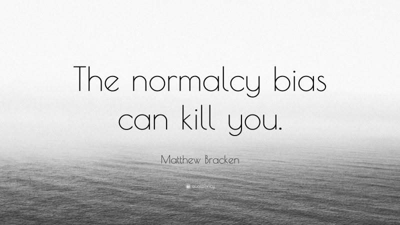 Matthew Bracken Quote: “The normalcy bias can kill you.”
