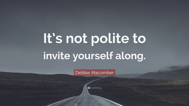 Debbie Macomber Quote: “It’s not polite to invite yourself along.”