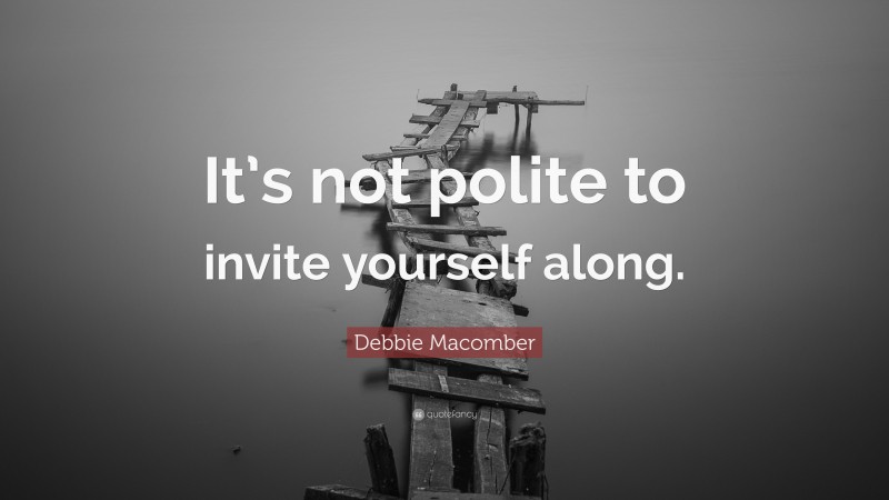 Debbie Macomber Quote: “It’s not polite to invite yourself along.”