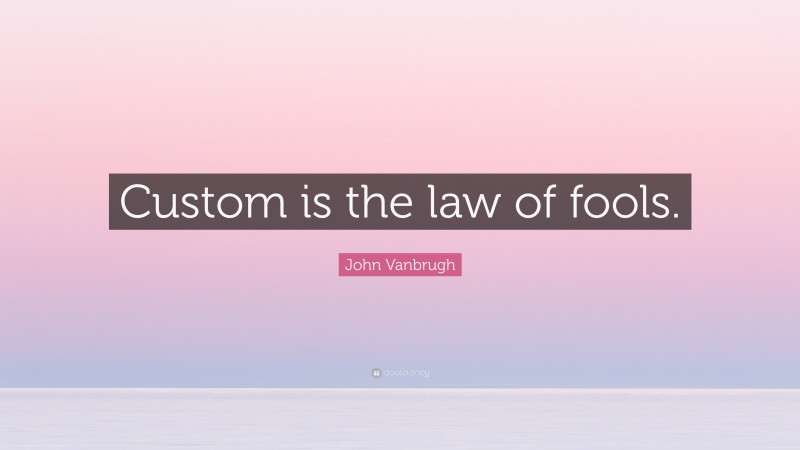 John Vanbrugh Quote: “Custom is the law of fools.”