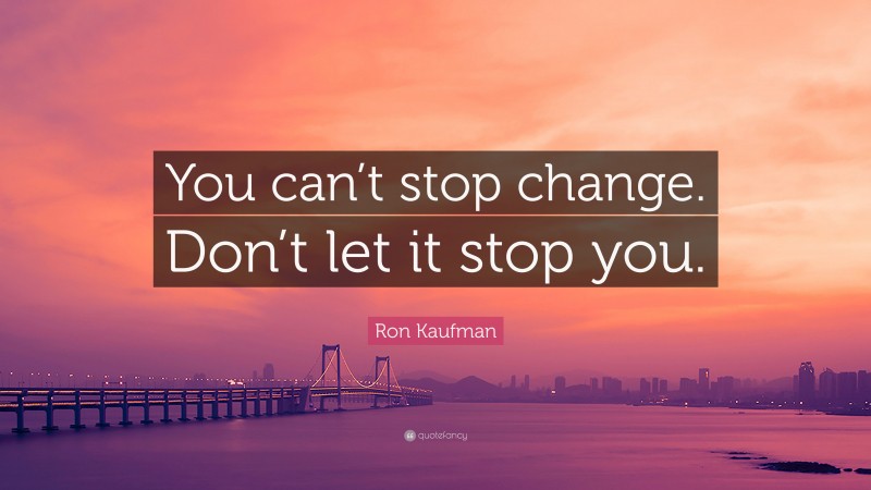 Ron Kaufman Quote: “You can’t stop change. Don’t let it stop you.”