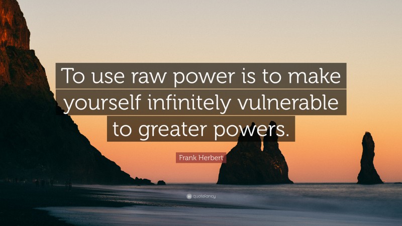 Frank Herbert Quote: “To use raw power is to make yourself infinitely vulnerable to greater powers.”