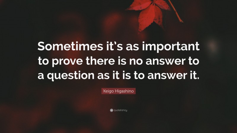 Keigo Higashino Quote: “Sometimes it’s as important to prove there is no answer to a question as it is to answer it.”