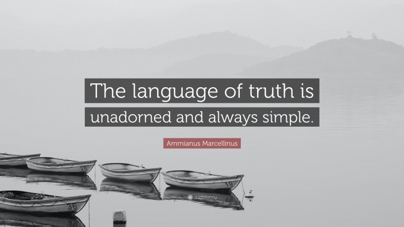 Ammianus Marcellinus Quote: “The language of truth is unadorned and always simple.”