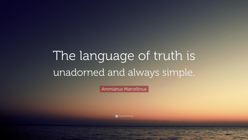 Ammianus Marcellinus Quote: “The language of truth is unadorned and always simple.”