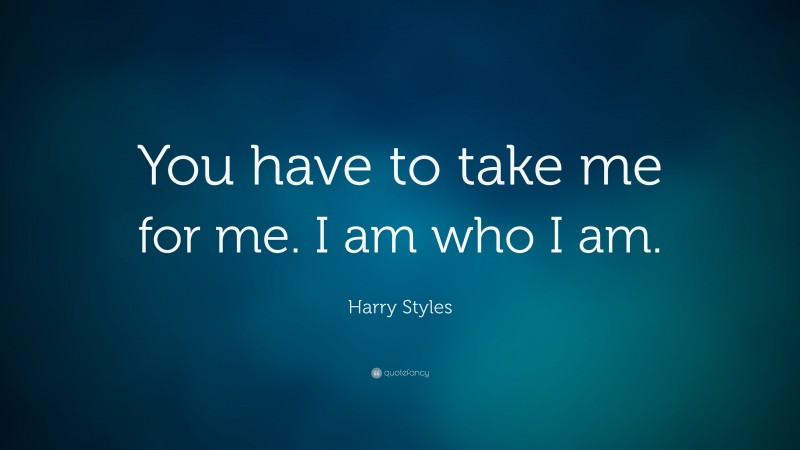 Harry Styles Quote: “You have to take me for me. I am who I am.”