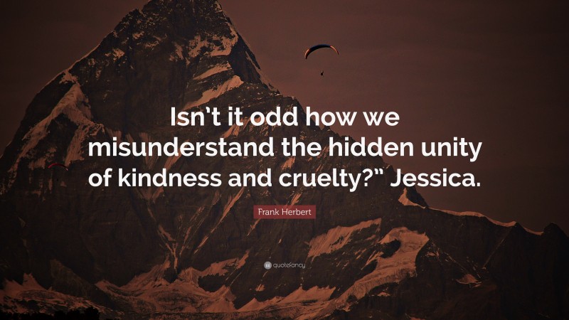 Frank Herbert Quote: “Isn’t it odd how we misunderstand the hidden unity of kindness and cruelty?” Jessica.”