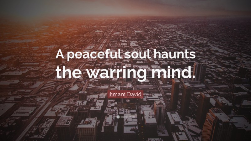 Iimani David Quote: “A peaceful soul haunts the warring mind.”