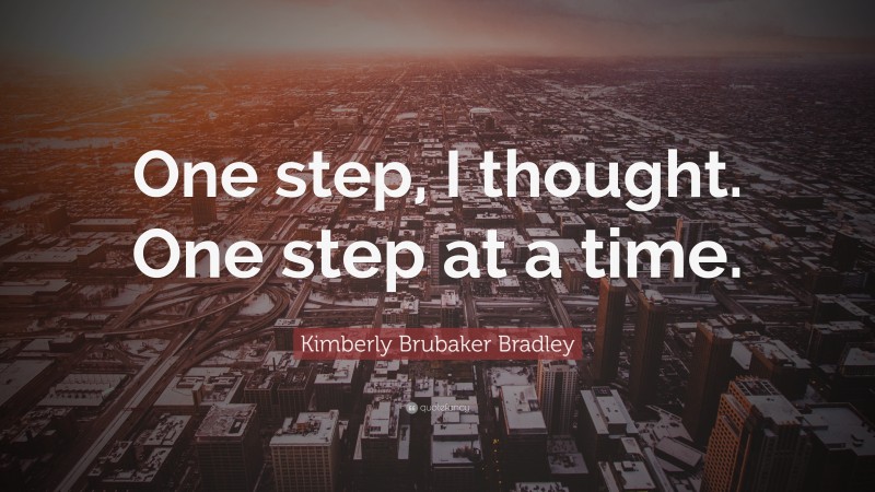 Kimberly Brubaker Bradley Quote: “One step, I thought. One step at a time.”
