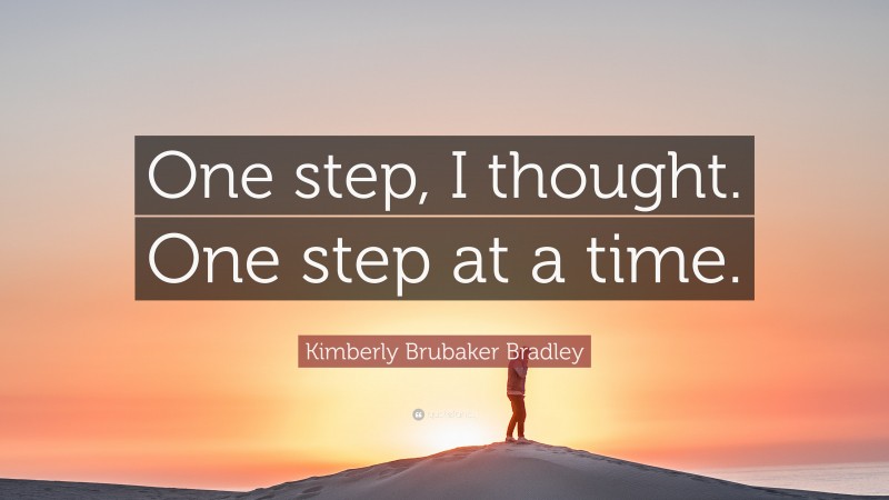 Kimberly Brubaker Bradley Quote: “One step, I thought. One step at a time.”