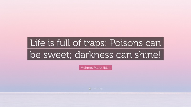 Mehmet Murat ildan Quote: “Life is full of traps: Poisons can be sweet; darkness can shine!”