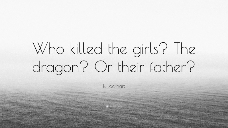 E. Lockhart Quote: “Who killed the girls? The dragon? Or their father?”
