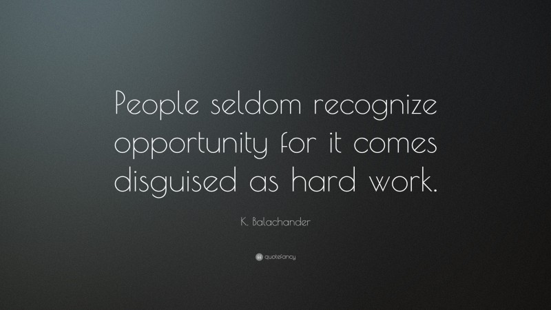 K. Balachander Quote: “People seldom recognize opportunity for it comes disguised as hard work.”