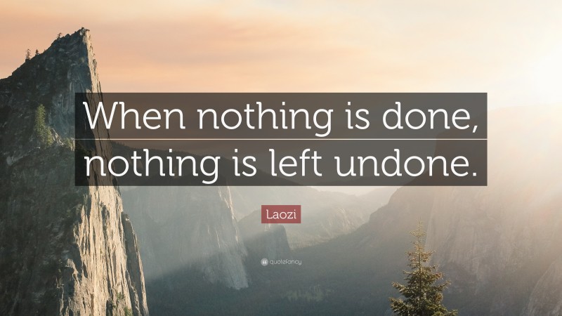 Laozi Quote: “When nothing is done, nothing is left undone.”