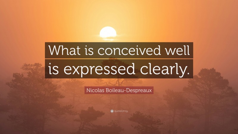 Nicolas Boileau-Despreaux Quote: “What is conceived well is expressed clearly.”