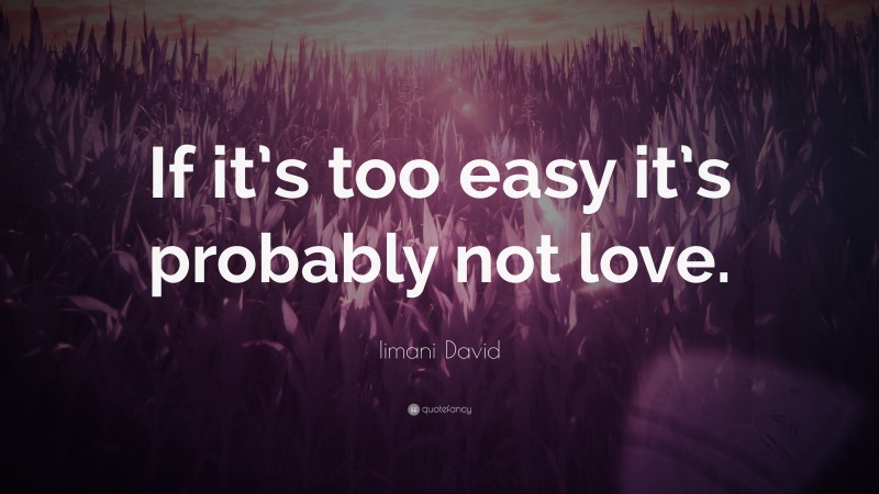 Iimani David Quote: “If it’s too easy it’s probably not love.”