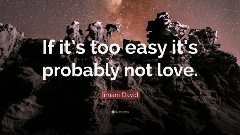 Iimani David Quote: “If it’s too easy it’s probably not love.”