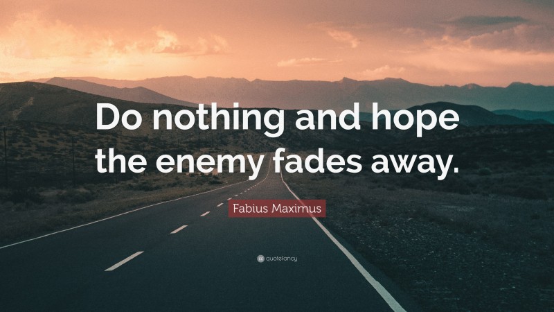 Fabius Maximus Quote: “Do nothing and hope the enemy fades away.”