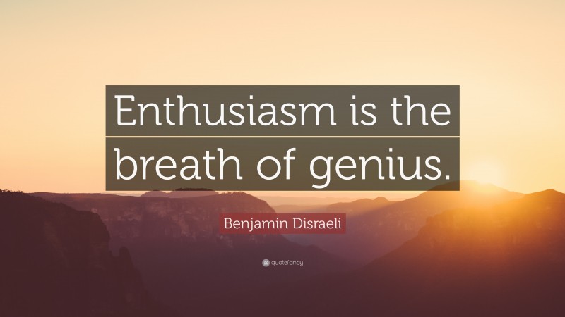 Benjamin Disraeli Quote: “Enthusiasm is the breath of genius.”