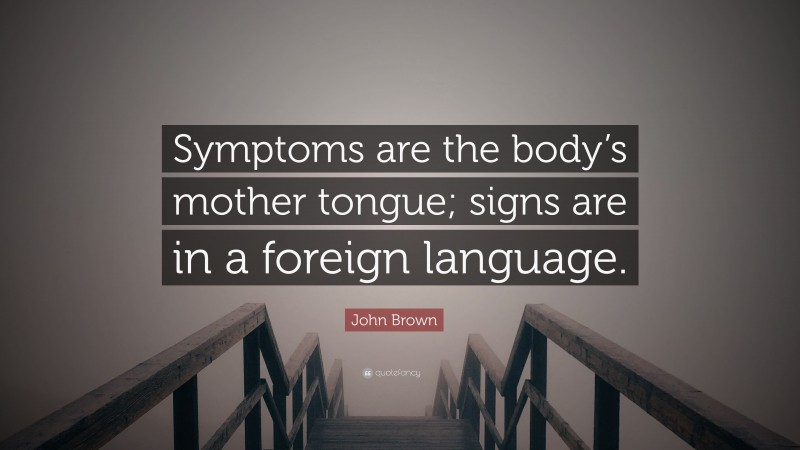 John Brown Quote: “Symptoms are the body’s mother tongue; signs are in a foreign language.”