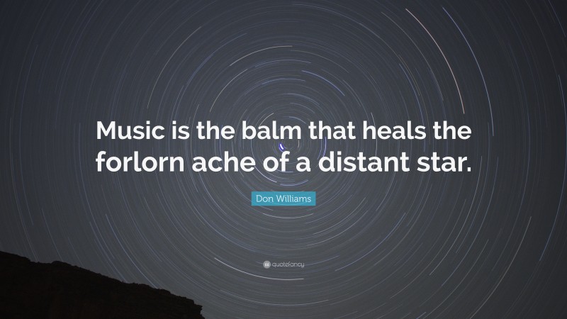 Don Williams Quote: “Music is the balm that heals the forlorn ache of a distant star.”