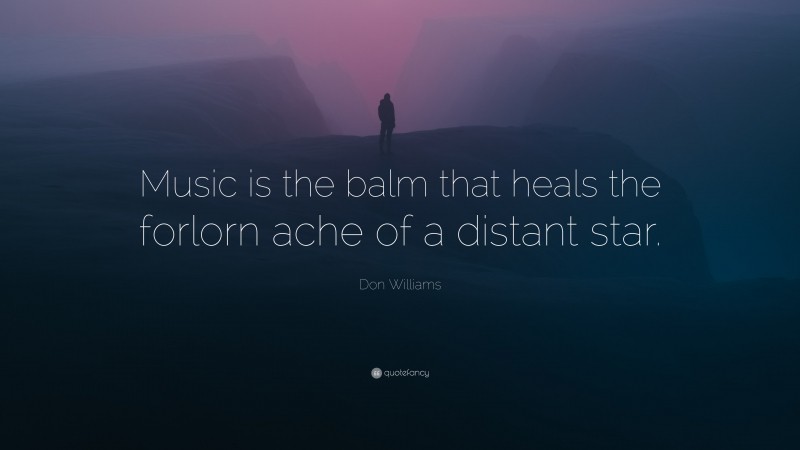 Don Williams Quote: “Music is the balm that heals the forlorn ache of a distant star.”
