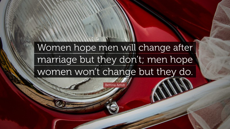 Bettina Arndt Quote: “Women hope men will change after marriage but they don’t; men hope women won’t change but they do.”