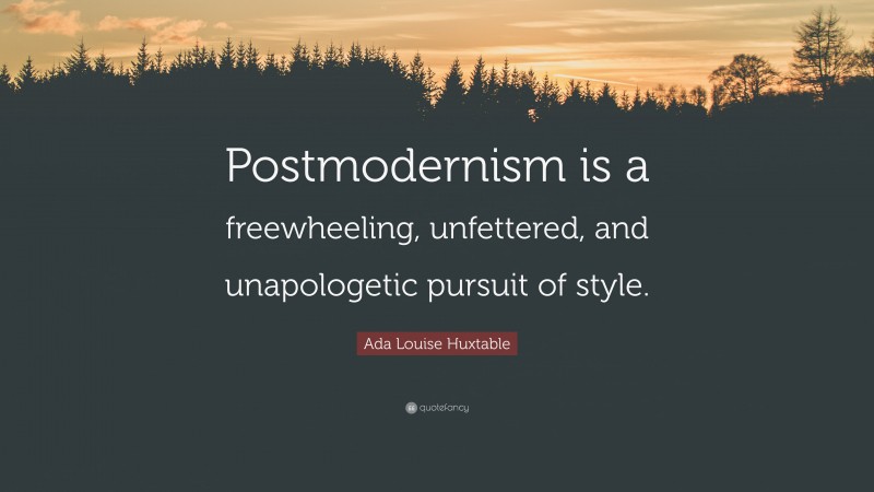 Ada Louise Huxtable Quote: “Postmodernism is a freewheeling, unfettered, and unapologetic pursuit of style.”