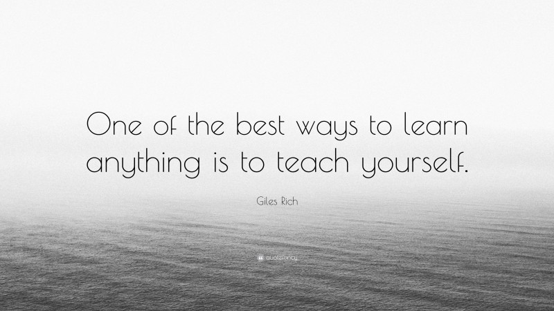 Giles Rich Quote: “One of the best ways to learn anything is to teach yourself.”