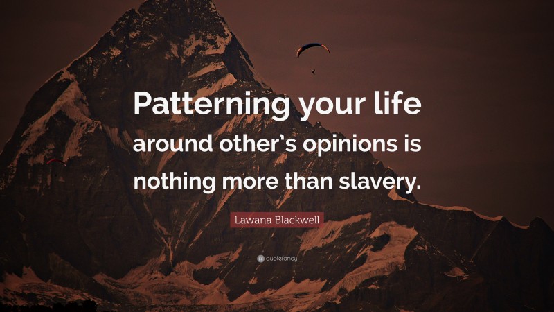 Lawana Blackwell Quote: “Patterning your life around other’s opinions is nothing more than slavery.”