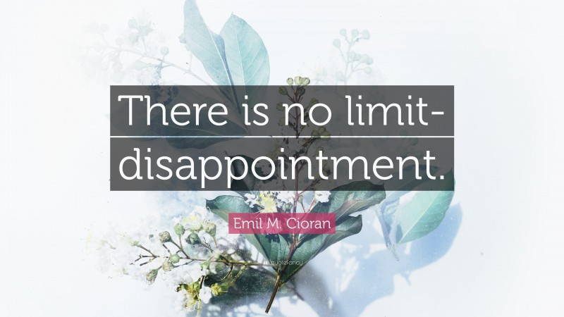 Emil M. Cioran Quote: “There is no limit-disappointment.”
