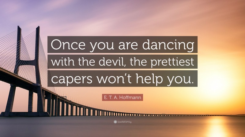 E. T. A. Hoffmann Quote: “Once you are dancing with the devil, the prettiest capers won’t help you.”