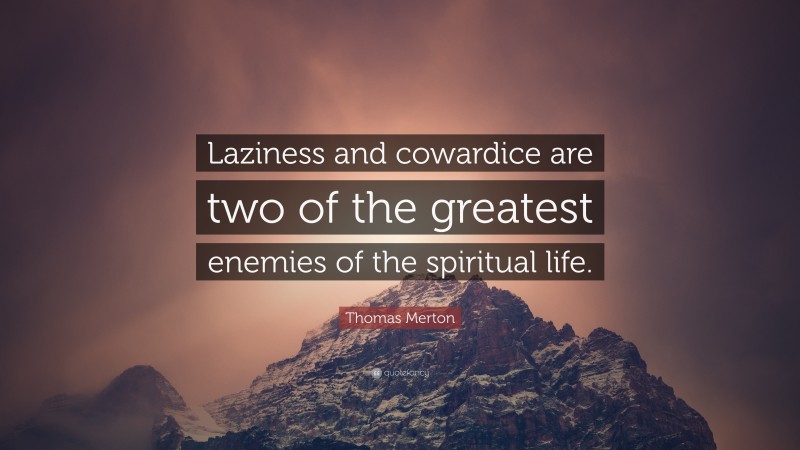 Thomas Merton Quote: “Laziness and cowardice are two of the greatest enemies of the spiritual life.”