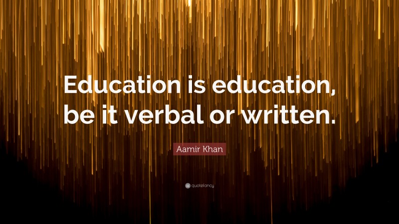 Aamir Khan Quote: “Education is education, be it verbal or written.”