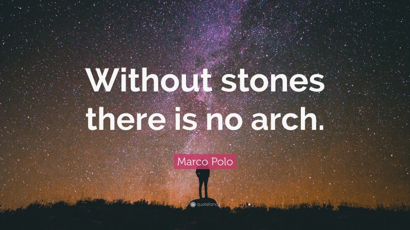 Marco Polo Quote: “Without stones there is no arch.”