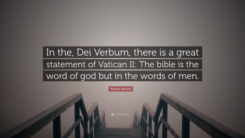 Robert Barron Quote: “In the, Dei Verbum, there is a great statement of Vatican II: The bible is the word of god but in the words of men.”