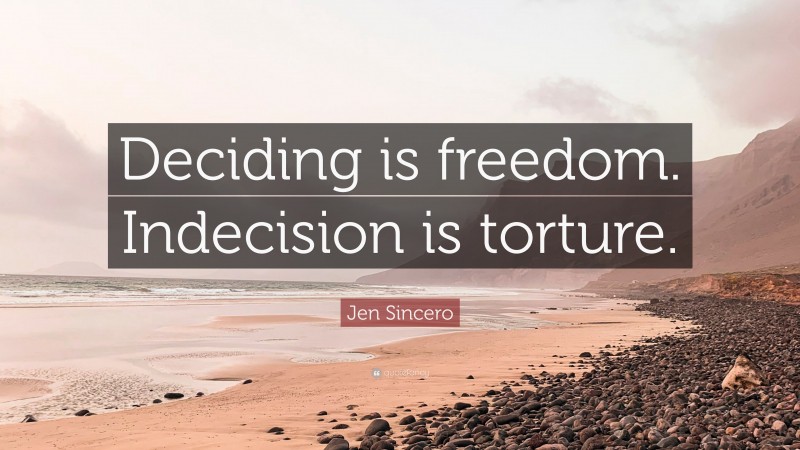Jen Sincero Quote: “Deciding is freedom. Indecision is torture.”