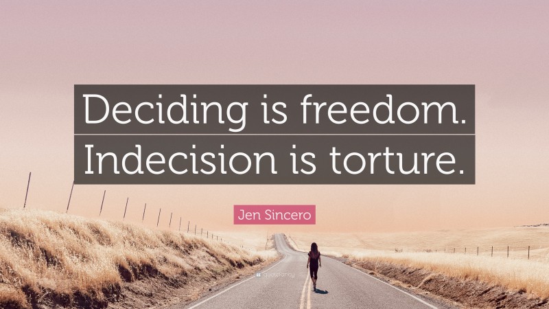 Jen Sincero Quote: “Deciding is freedom. Indecision is torture.”