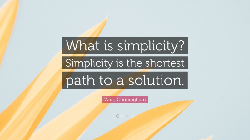 Ward Cunningham Quote: “What is simplicity? Simplicity is the shortest path to a solution.”