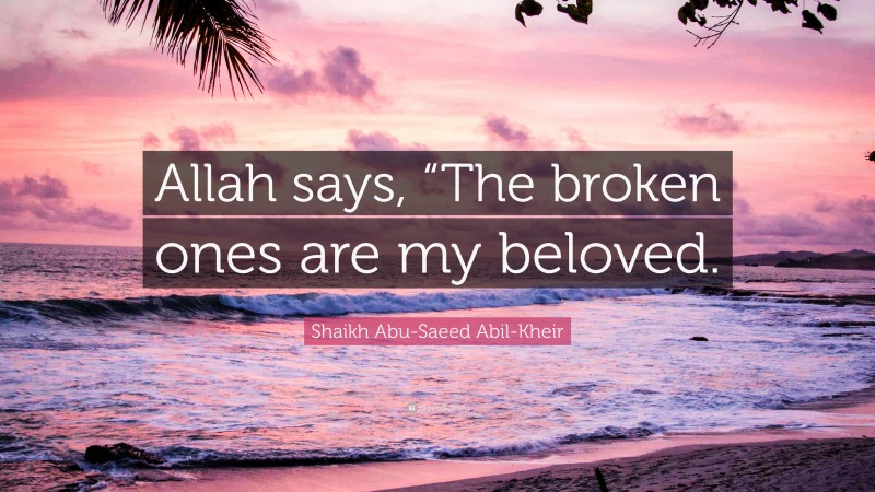 Shaikh Abu-Saeed Abil-Kheir Quote: “Allah says, “The broken ones are my beloved.”