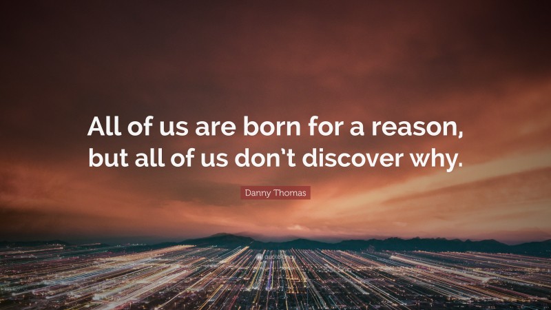 Danny Thomas Quote: “All of us are born for a reason, but all of us don’t discover why.”