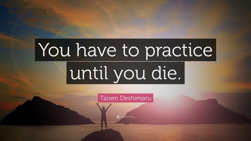 Taïsen Deshimaru Quote: “You have to practice until you die.”
