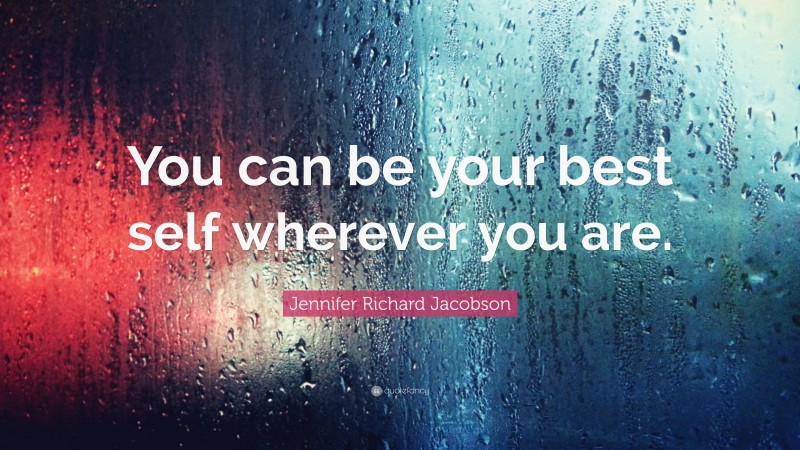 Jennifer Richard Jacobson Quote: “You can be your best self wherever you are.”