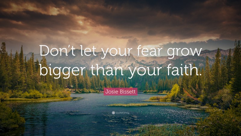 Josie Bissett Quote: “Don’t let your fear grow bigger than your faith.”