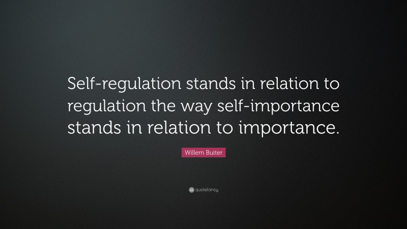 Willem Buiter Quote: “Self-regulation stands in relation to regulation the way self-importance stands in relation to importance.”